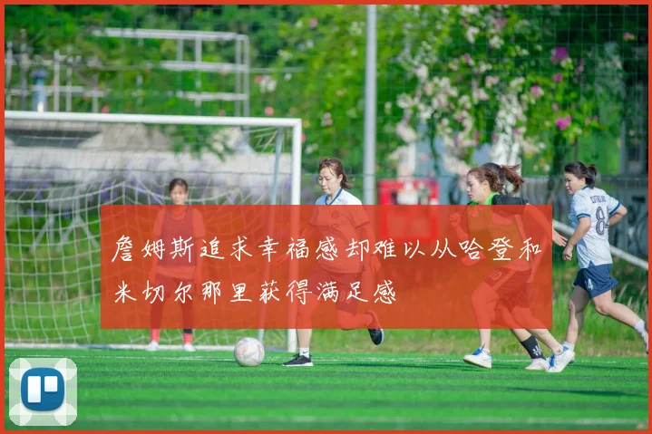 詹姆斯追求幸福感却难以从哈登和米切尔那里获得满足感