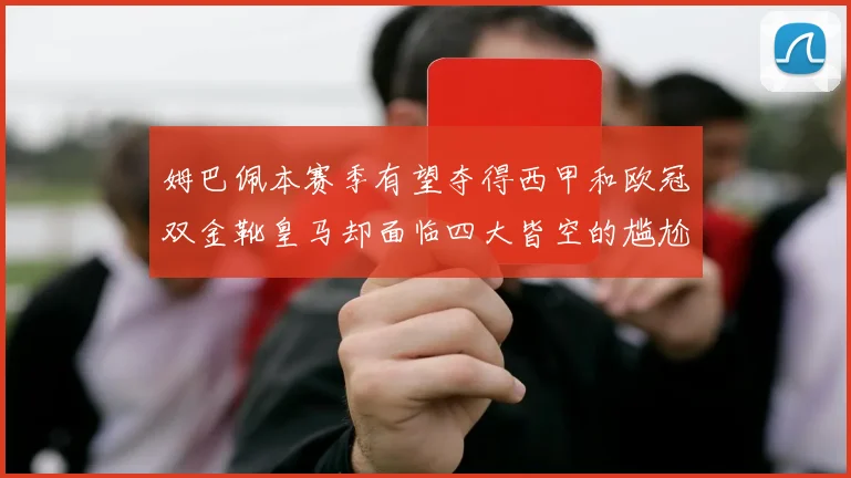 姆巴佩本赛季有望夺得西甲和欧冠双金靴皇马却面临四大皆空的尴尬局面