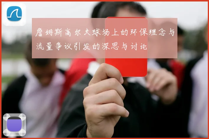 詹姆斯高尔夫球场上的环保理念与流量争议引发的深思与讨论