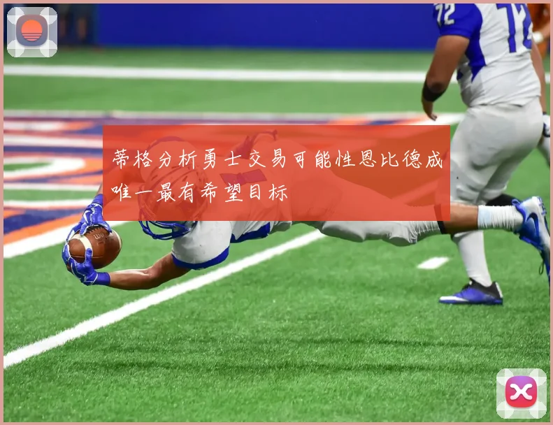 蒂格分析勇士交易可能性恩比德成唯一最有希望目标