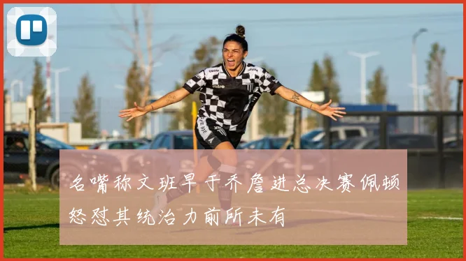 名嘴称文班早于乔詹进总决赛佩顿怒怼其统治力前所未有