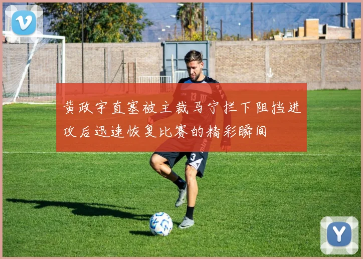 黄政宇直塞被主裁马宁拦下阻挡进攻后迅速恢复比赛的精彩瞬间