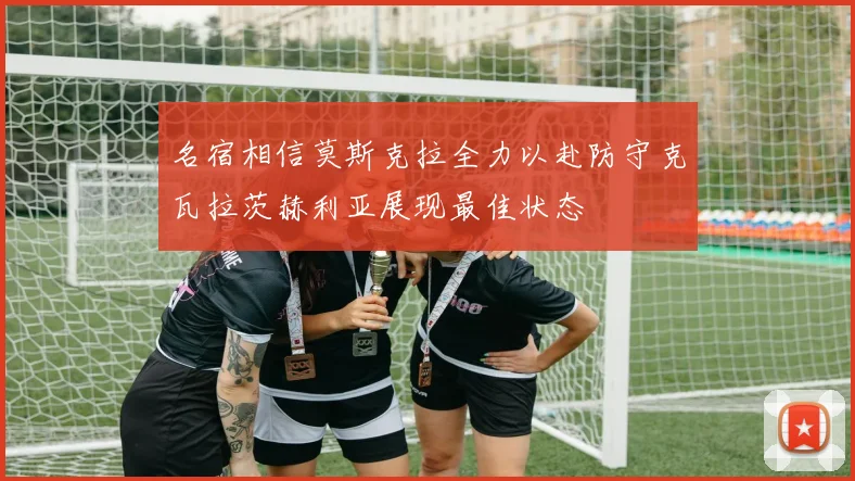 名宿相信莫斯克拉全力以赴防守克瓦拉茨赫利亚展现最佳状态